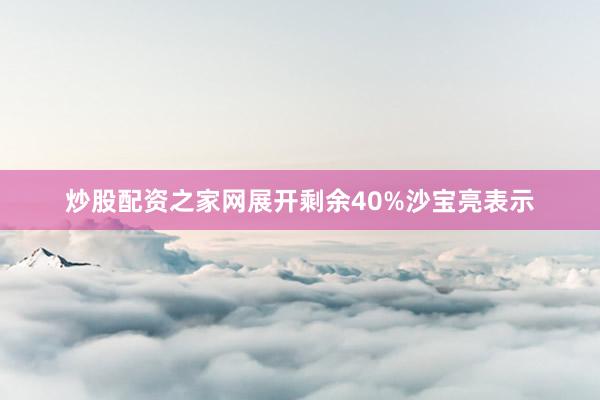 炒股配资之家网展开剩余40%沙宝亮表示