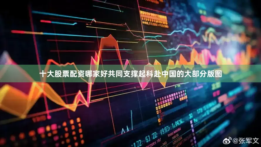 十大股票配资哪家好共同支撑起科赴中国的大部分版图