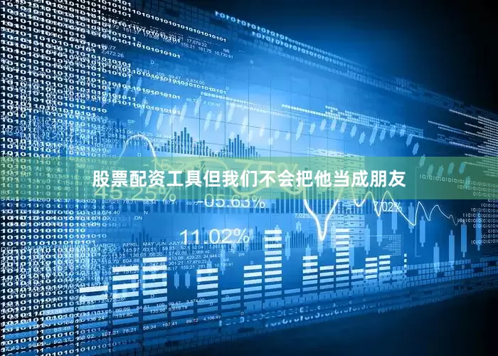 股票配资工具但我们不会把他当成朋友