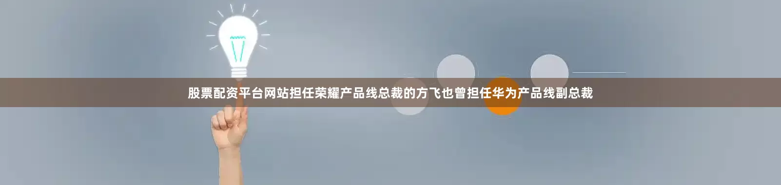 股票配资平台网站担任荣耀产品线总裁的方飞也曾担任华为产品线副总裁