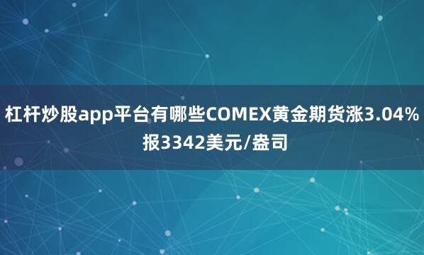 杠杆炒股app平台有哪些COMEX黄金期货涨3.04% 报3342美元/盎司