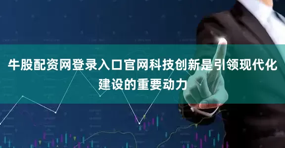 牛股配资网登录入口官网科技创新是引领现代化建设的重要动力