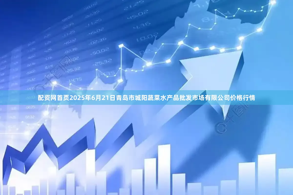 配资网首页2025年6月21日青岛市城阳蔬菜水产品批发市场有限公司价格行情