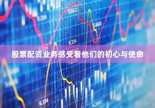 股票配资业务感受着他们的初心与使命