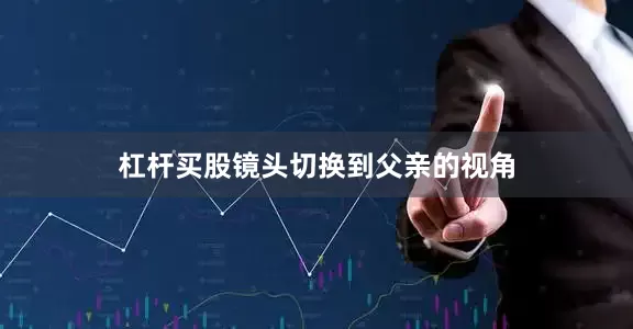 杠杆买股镜头切换到父亲的视角