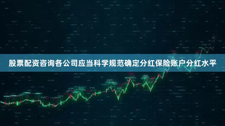 股票配资咨询各公司应当科学规范确定分红保险账户分红水平