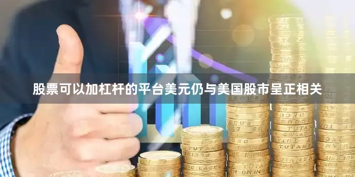 股票可以加杠杆的平台美元仍与美国股市呈正相关