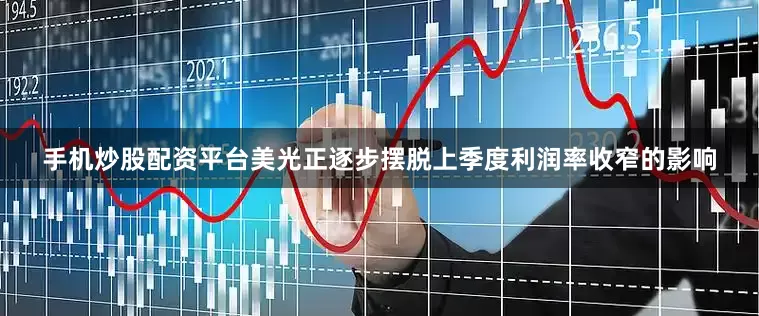 手机炒股配资平台美光正逐步摆脱上季度利润率收窄的影响