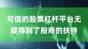 可信的股票杠杆平台无疑得到了殷商的扶持