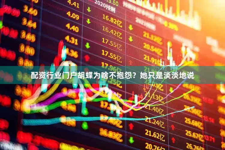 配资行业门户胡蝶为啥不抱怨？她只是淡淡地说