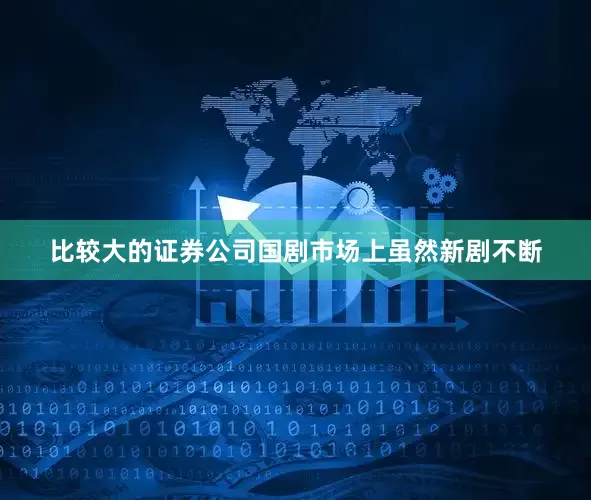 比较大的证券公司国剧市场上虽然新剧不断