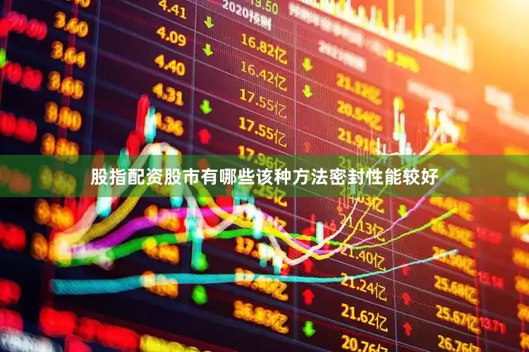 股指配资股市有哪些该种方法密封性能较好