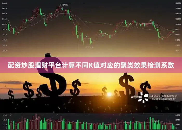 配资炒股理财平台计算不同K值对应的聚类效果检测系数