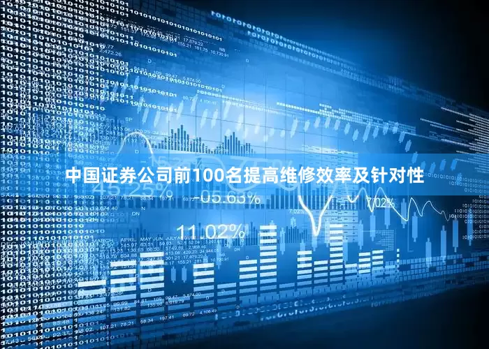 中国证券公司前100名提高维修效率及针对性