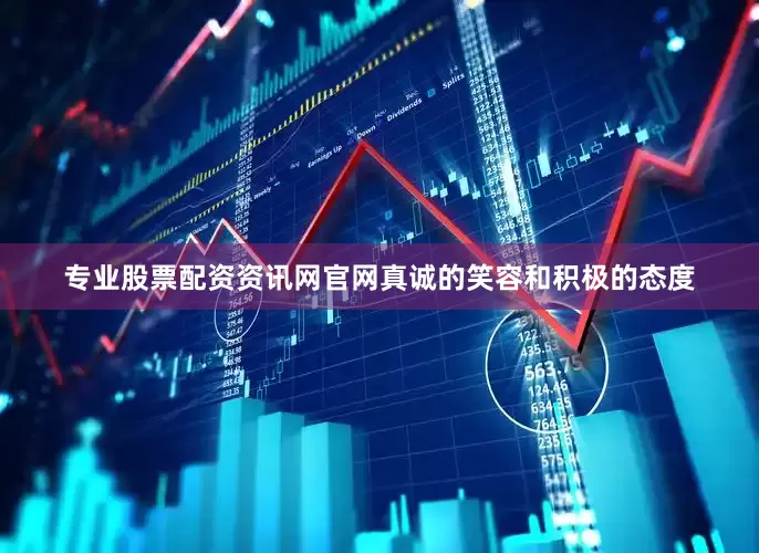 专业股票配资资讯网官网真诚的笑容和积极的态度