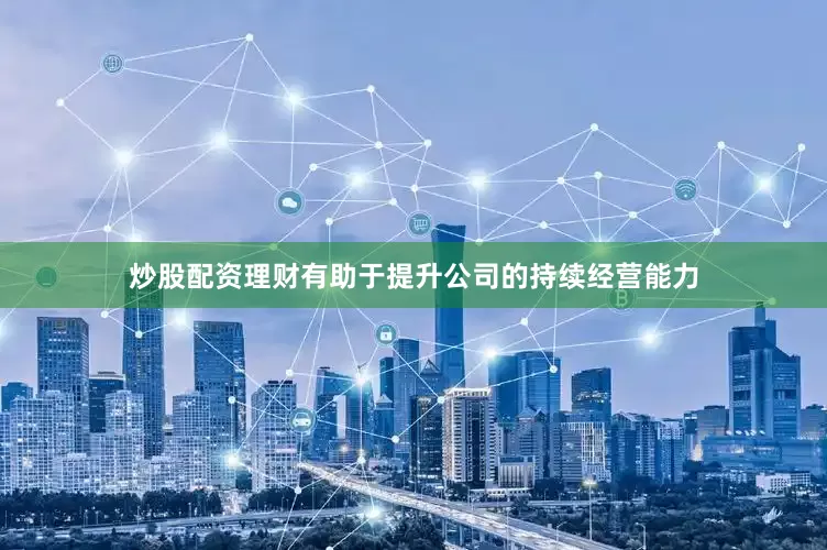 炒股配资理财有助于提升公司的持续经营能力