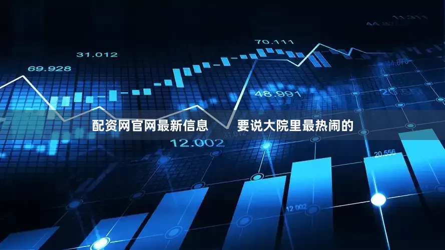 配资网官网最新信息        要说大院里最热闹的
