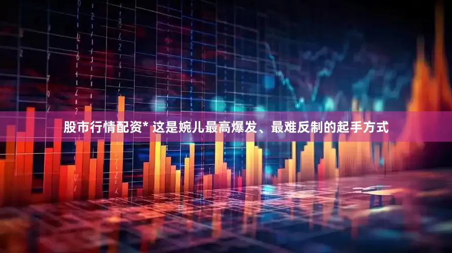 股市行情配资* 这是婉儿最高爆发、最难反制的起手方式