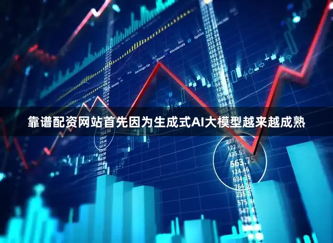 靠谱配资网站首先因为生成式AI大模型越来越成熟