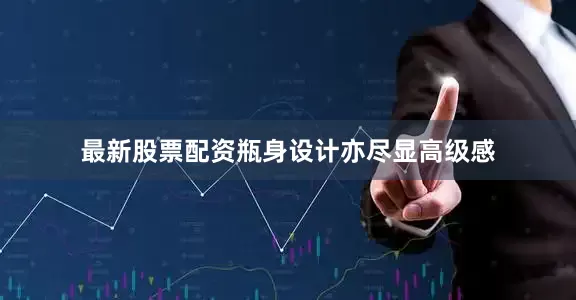 最新股票配资瓶身设计亦尽显高级感