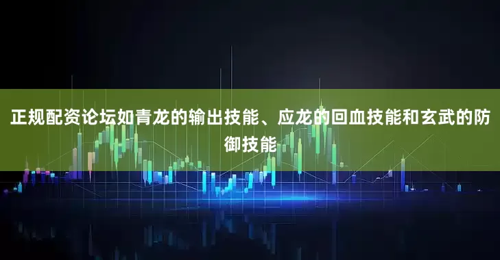 正规配资论坛如青龙的输出技能、应龙的回血技能和玄武的防御技能