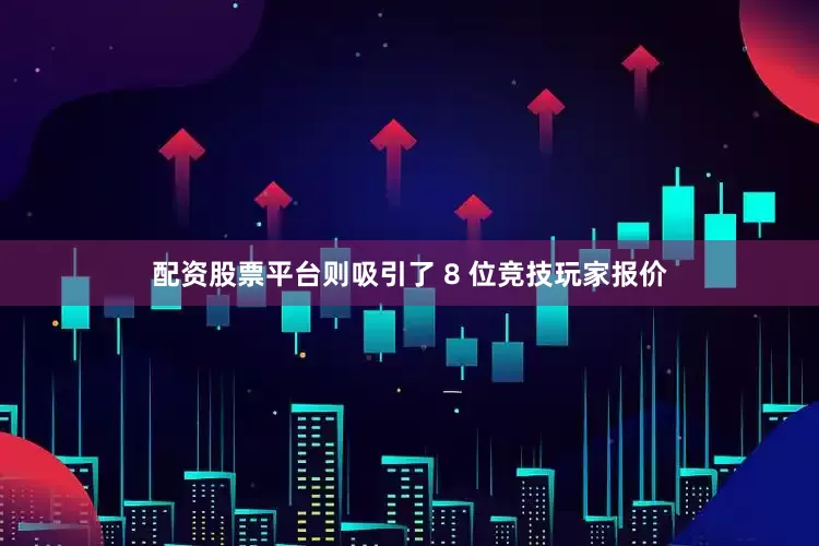 配资股票平台则吸引了 8 位竞技玩家报价