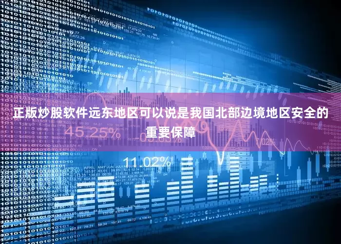 正版炒股软件远东地区可以说是我国北部边境地区安全的重要保障