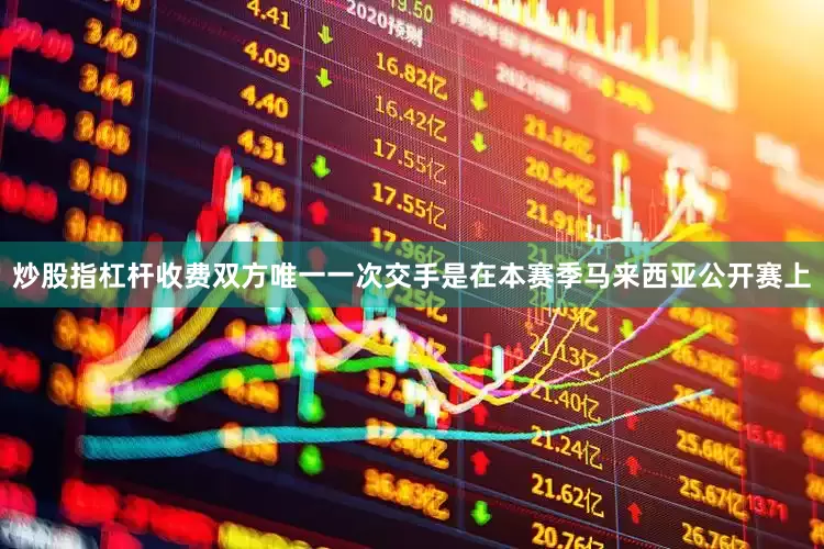 炒股指杠杆收费双方唯一一次交手是在本赛季马来西亚公开赛上