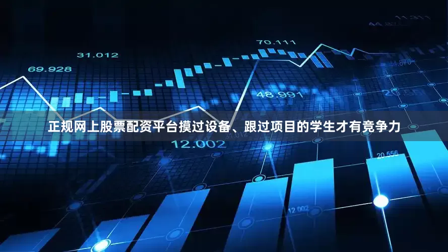 正规网上股票配资平台摸过设备、跟过项目的学生才有竞争力