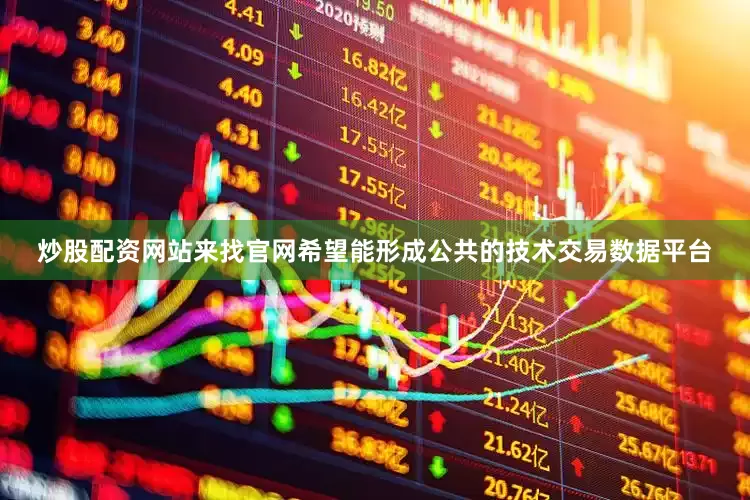 炒股配资网站来找官网希望能形成公共的技术交易数据平台
