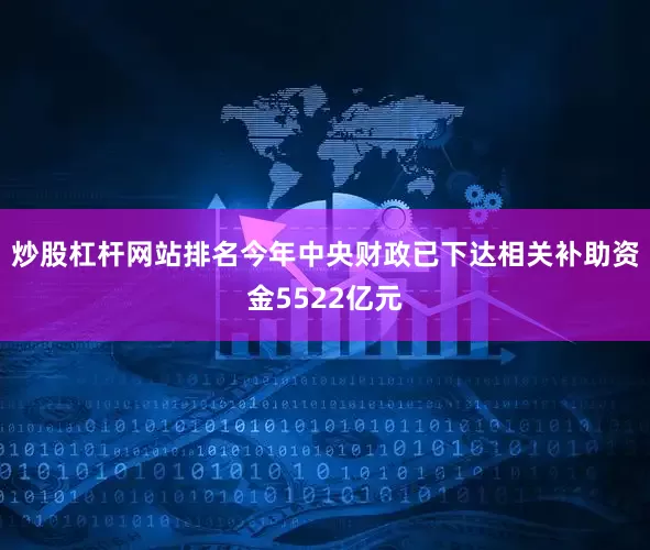 炒股杠杆网站排名今年中央财政已下达相关补助资金5522亿元