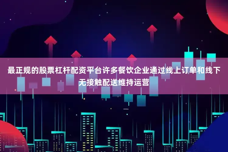 最正规的股票杠杆配资平台许多餐饮企业通过线上订单和线下无接触配送维持运营