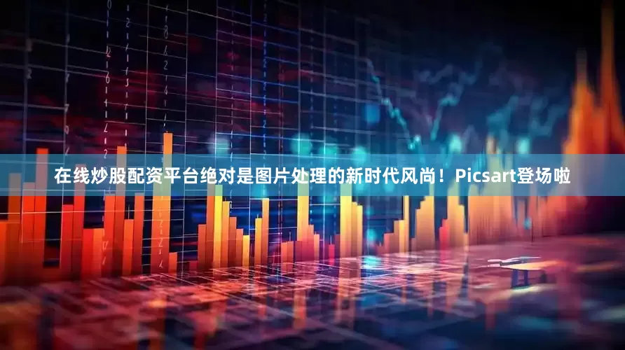 在线炒股配资平台绝对是图片处理的新时代风尚！Picsart登场啦