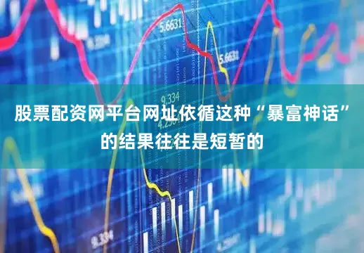 股票配资网平台网址依循这种“暴富神话”的结果往往是短暂的