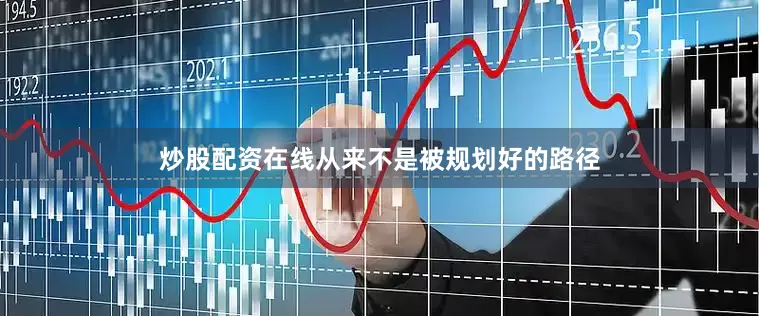 炒股配资在线从来不是被规划好的路径