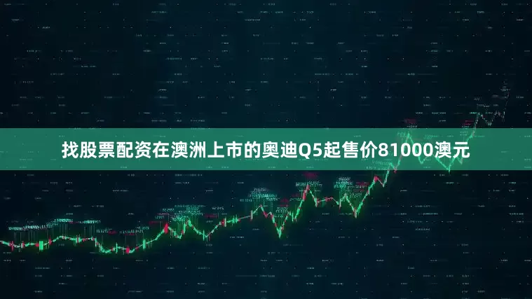 找股票配资在澳洲上市的奥迪Q5起售价81000澳元