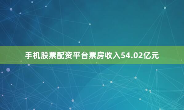 手机股票配资平台票房收入54.02亿元