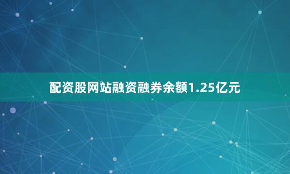 配资股网站融资融券余额1.25亿元