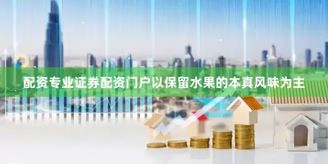 配资专业证券配资门户以保留水果的本真风味为主