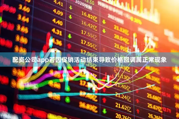 配资公司app若因促销活动结束导致价格回调属正常现象
