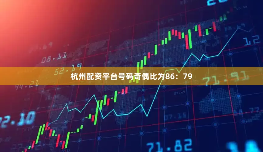 杭州配资平台号码奇偶比为86：79