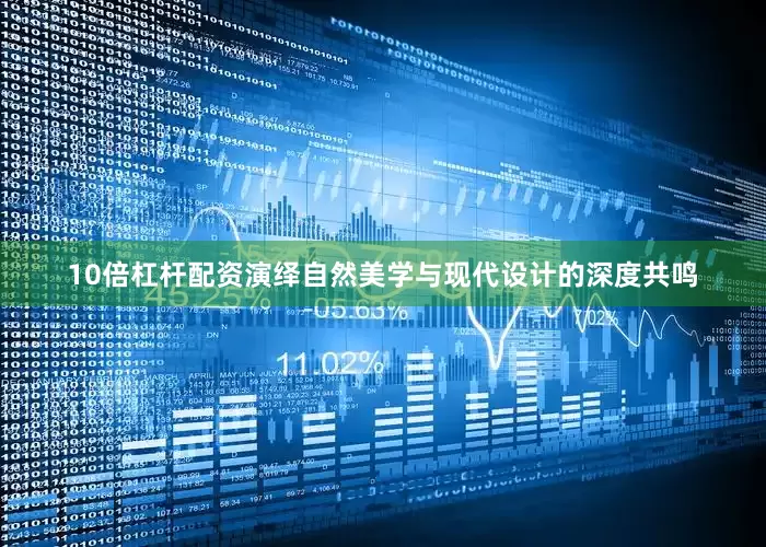 10倍杠杆配资演绎自然美学与现代设计的深度共鸣