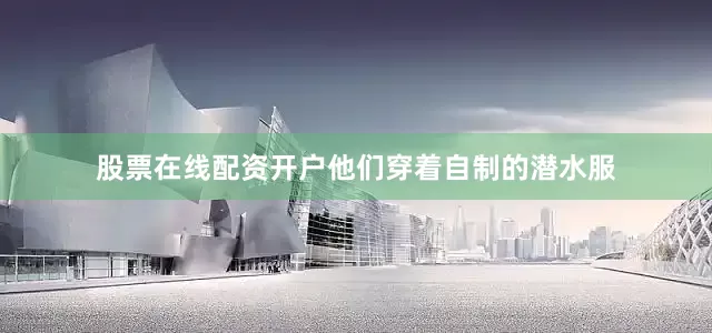 股票在线配资开户他们穿着自制的潜水服
