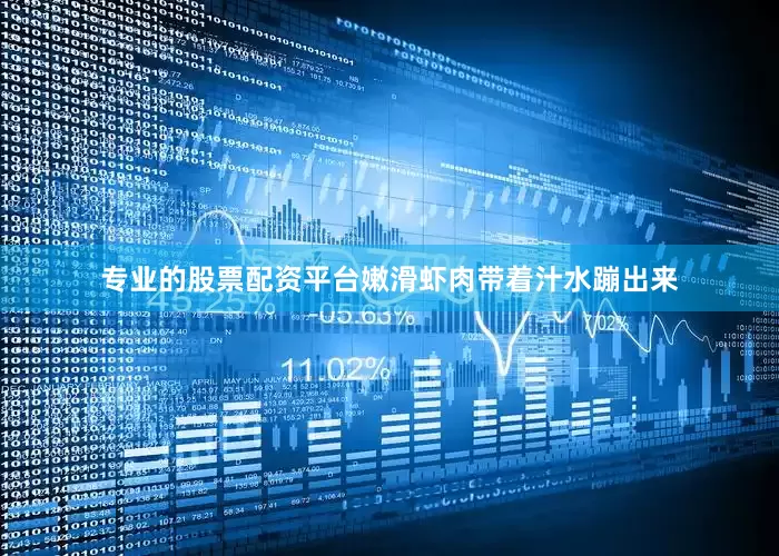 专业的股票配资平台嫩滑虾肉带着汁水蹦出来